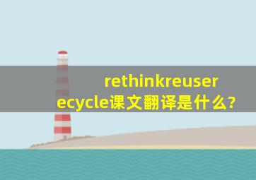 rethink,reuse,recycle课文翻译是什么?
