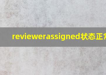 reviewerassigned状态正常吗