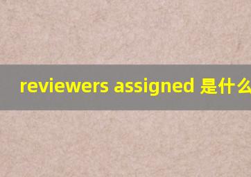 reviewers assigned 是什么意思