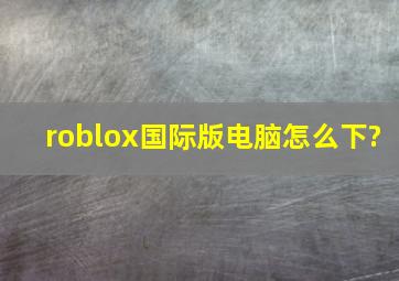 roblox国际版电脑怎么下?