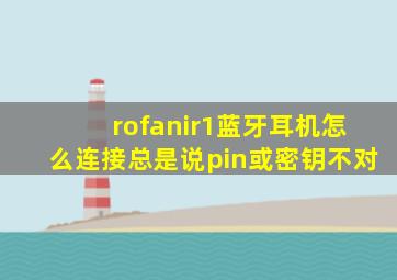 rofanir1蓝牙耳机怎么连接总是说pin或密钥不对(