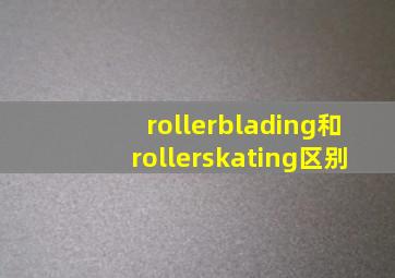 rollerblading和rollerskating区别