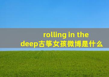 rolling in the deep古筝女孩微博是什么