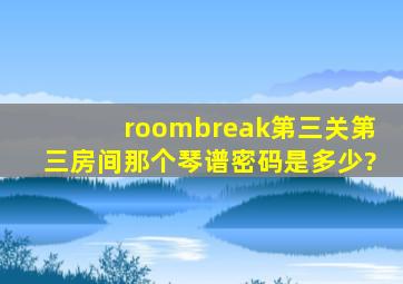 roombreak第三关第三房间,那个琴谱密码是多少?