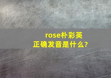 rose朴彩英正确发音是什么?