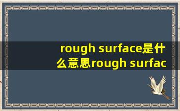 rough surface是什么意思rough surface的翻译音标