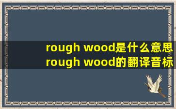 rough wood是什么意思rough wood的翻译音标
