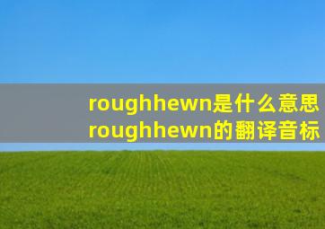 roughhewn是什么意思roughhewn的翻译音标