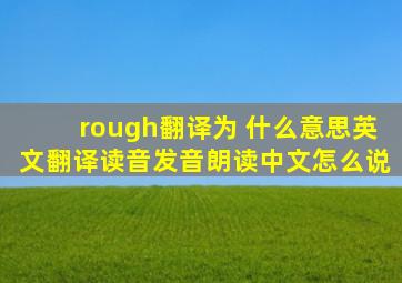 rough翻译为 什么意思,英文翻译,读音,发音,朗读,中文怎么说