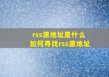 rss源地址是什么 如何寻找rss源地址