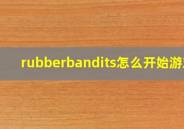 rubberbandits怎么开始游戏