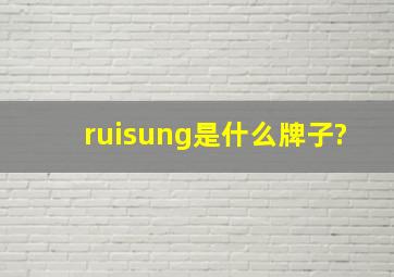 ruisung是什么牌子?