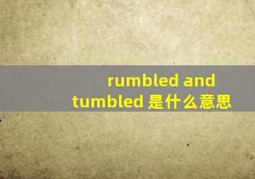 rumbled and tumbled 是什么意思