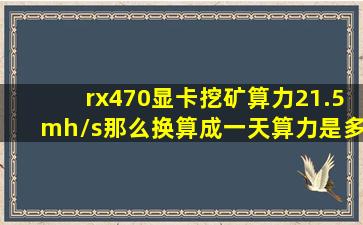 rx470显卡挖矿算力21.5mh/s,那么换算成一天算力是多少T 