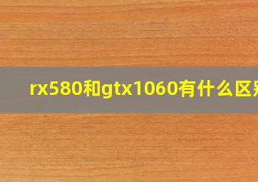 rx580和gtx1060有什么区别?