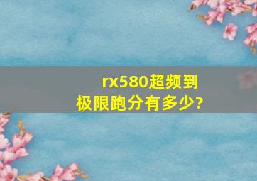 rx580超频到极限跑分有多少?