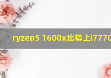 ryzen5 1600x比得上i77700k吗