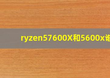 ryzen57600X和5600x谁好(