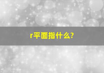 r平面指什么?