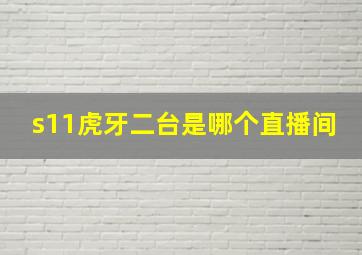 s11虎牙二台是哪个直播间