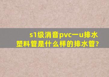 s1级消音pvc一u排水塑料管是什么样的排水管?