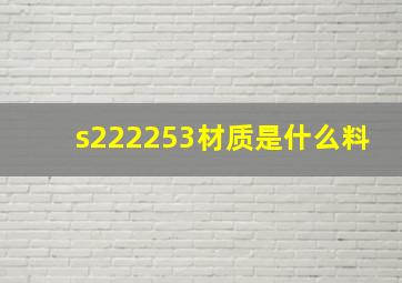 s222253材质是什么料