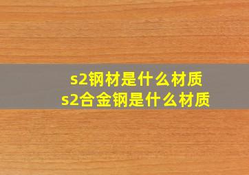 s2钢材是什么材质s2合金钢是什么材质