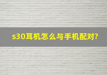 s30耳机怎么与手机配对?