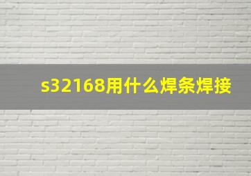 s32168用什么焊条焊接