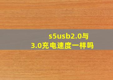 s5usb2.0与3.0充电速度一样吗