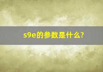 s9e的参数是什么?