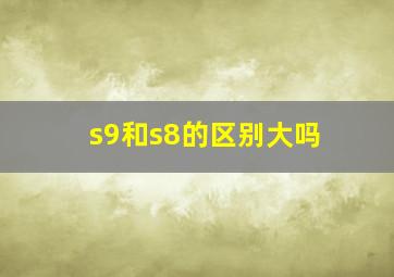 s9和s8的区别大吗