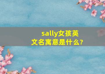 sally女孩英文名寓意是什么?