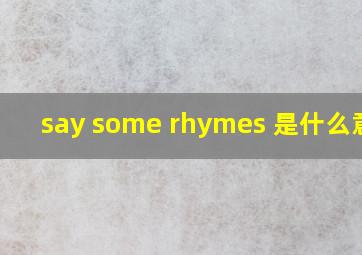 say some rhymes 是什么意思