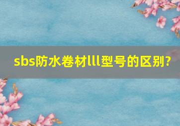 sbs防水卷材l,ll型号的区别?