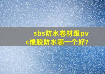 sbs防水卷材跟pvc橡胶防水哪一个好?