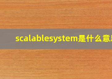 scalablesystem是什么意思