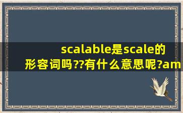 scalable是scale的形容词吗??有什么意思呢?/能不能举些列子