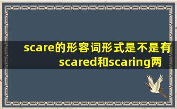 scare的形容词形式是不是有scared和scaring两种,那scary有根他们有...