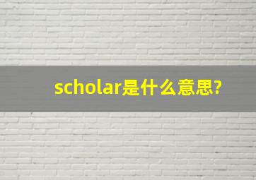 scholar是什么意思?