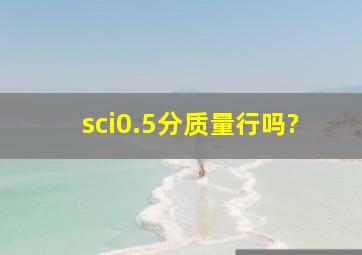 sci0.5分质量行吗?