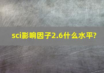 sci影响因子2.6什么水平?