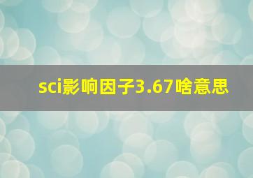 sci影响因子3.67啥意思