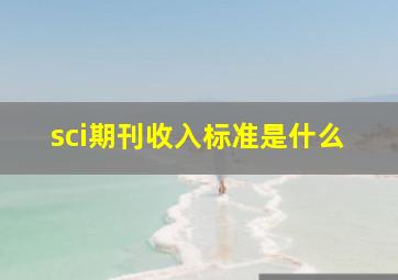 sci期刊收入标准是什么(