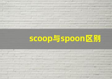 scoop与spoon区别(