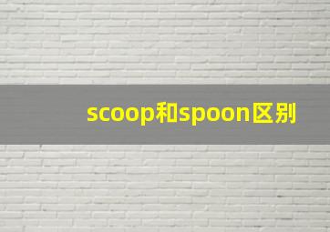 scoop和spoon区别