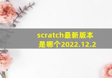 scratch最新版本。是哪个2022.12.2