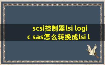 scsi控制器lsi logic sas怎么转换成lsi logic并行