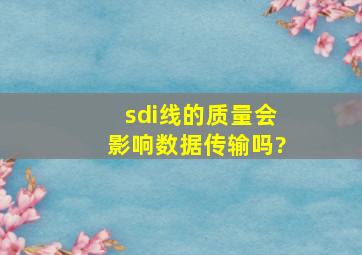 sdi线的质量会影响数据传输吗?