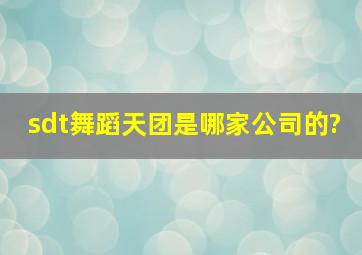 sdt舞蹈天团是哪家公司的?